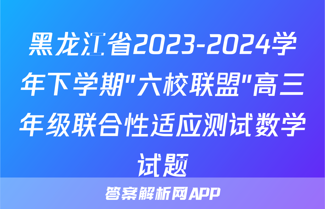黑龙江省2023-2024学年下学期"六校联盟"高三年级联合性适应测试数学试题