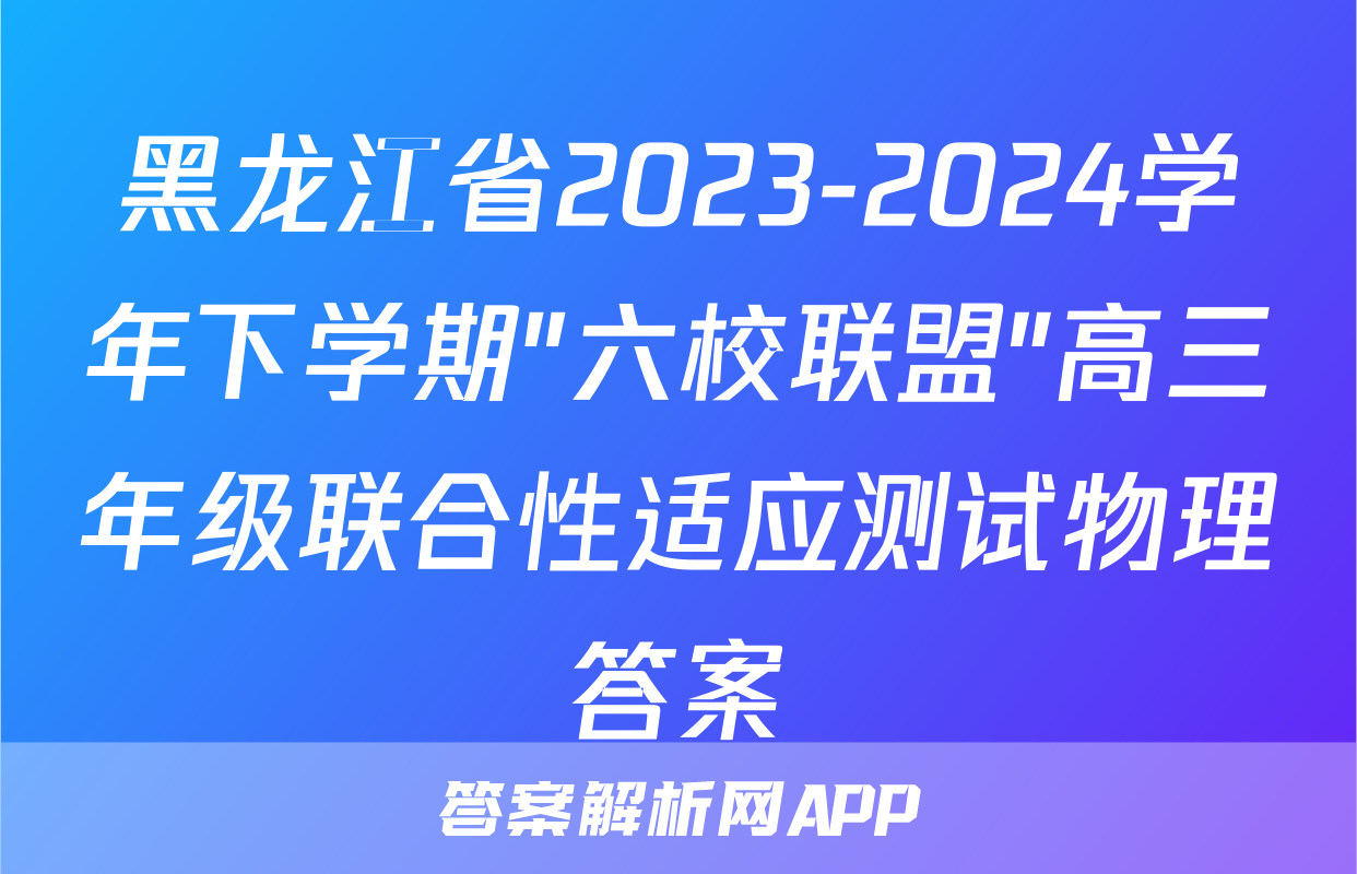 黑龙江省2023-2024学年下学期"六校联盟"高三年级联合性适应测试物理答案