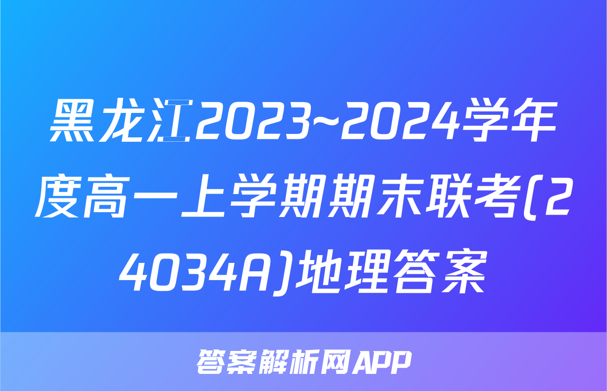 黑龙江2023~2024学年度高一上学期期末联考(24034A)地理答案