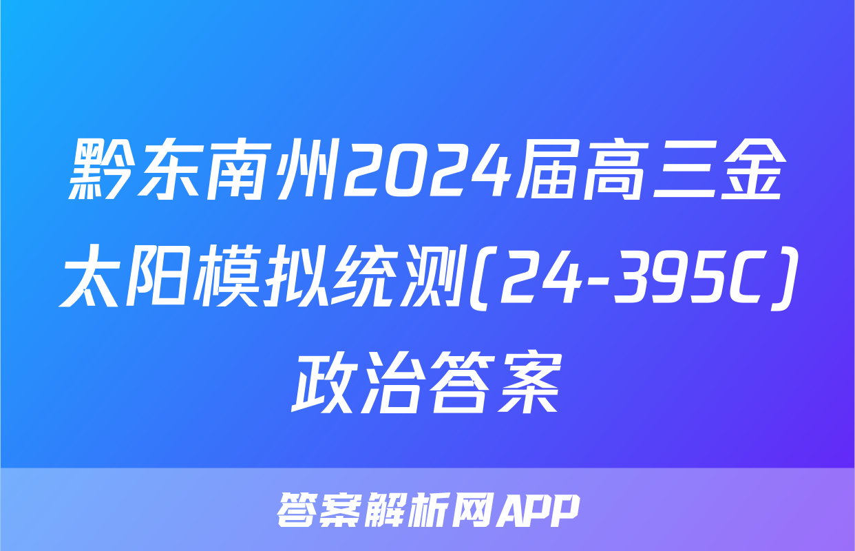 黔东南州2024届高三金太阳模拟统测(24-395C)政治答案
