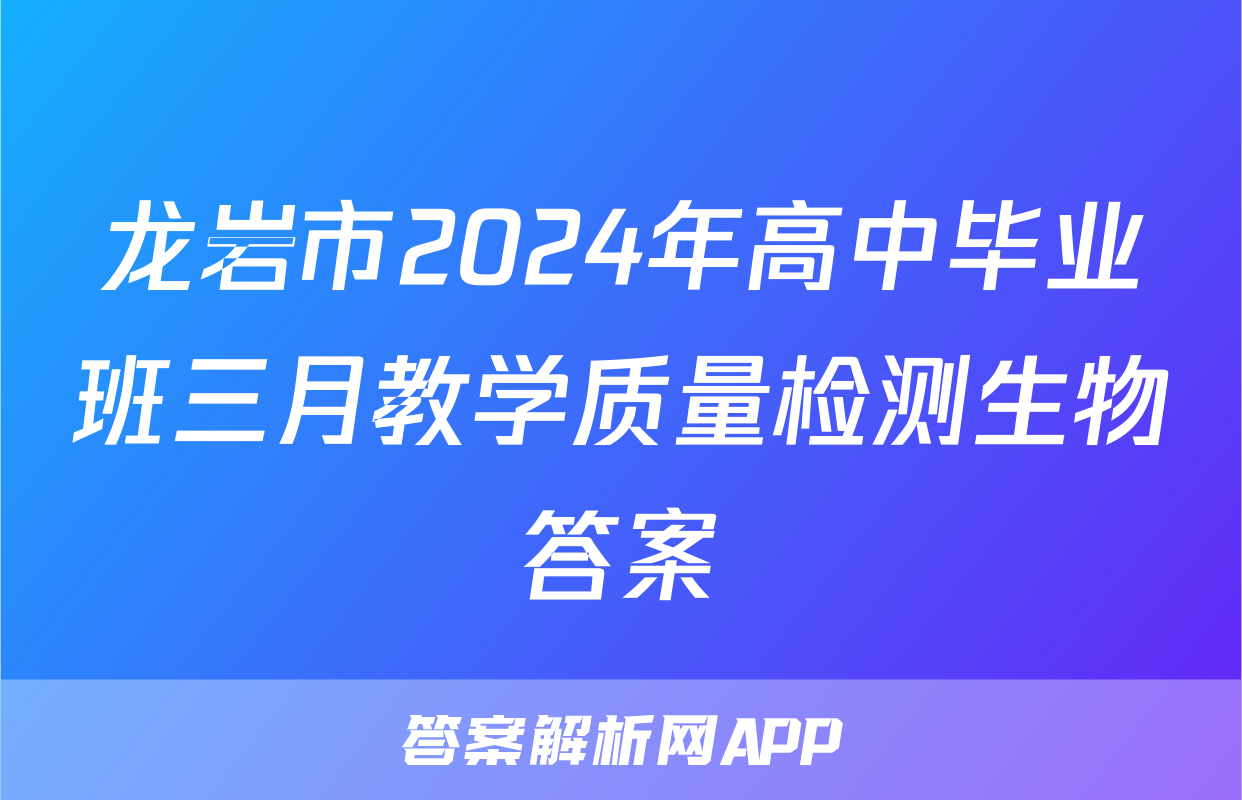 龙岩市2024年高中毕业班三月教学质量检测生物答案