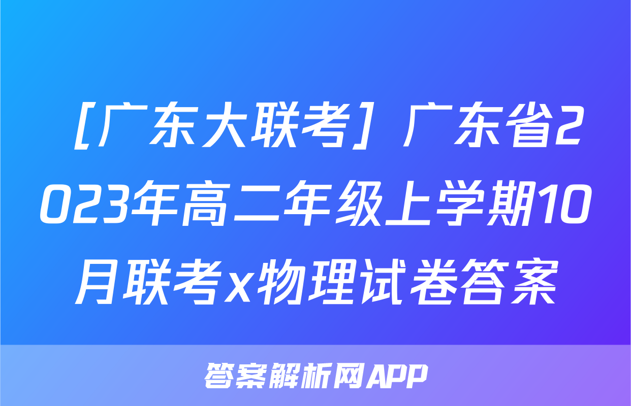 ［广东大联考］广东省2023年高二年级上学期10月联考x物理试卷答案