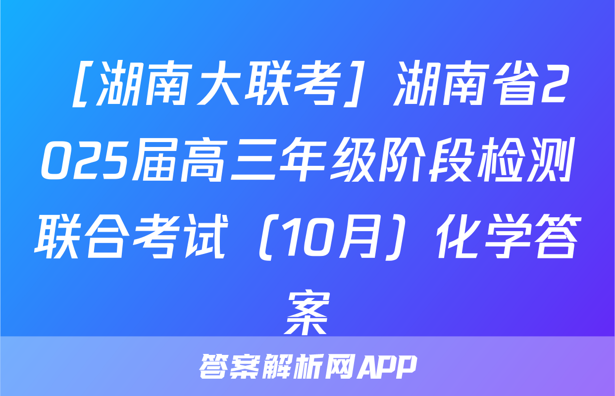 ［湖南大联考］湖南省2025届高三年级阶段检测联合考试（10月）化学答案