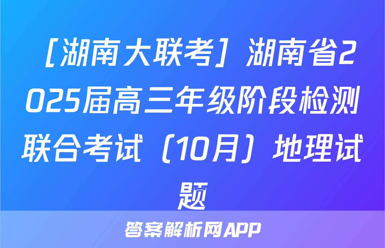 ［湖南大联考］湖南省2025届高三年级阶段检测联合考试（10月）地理试题