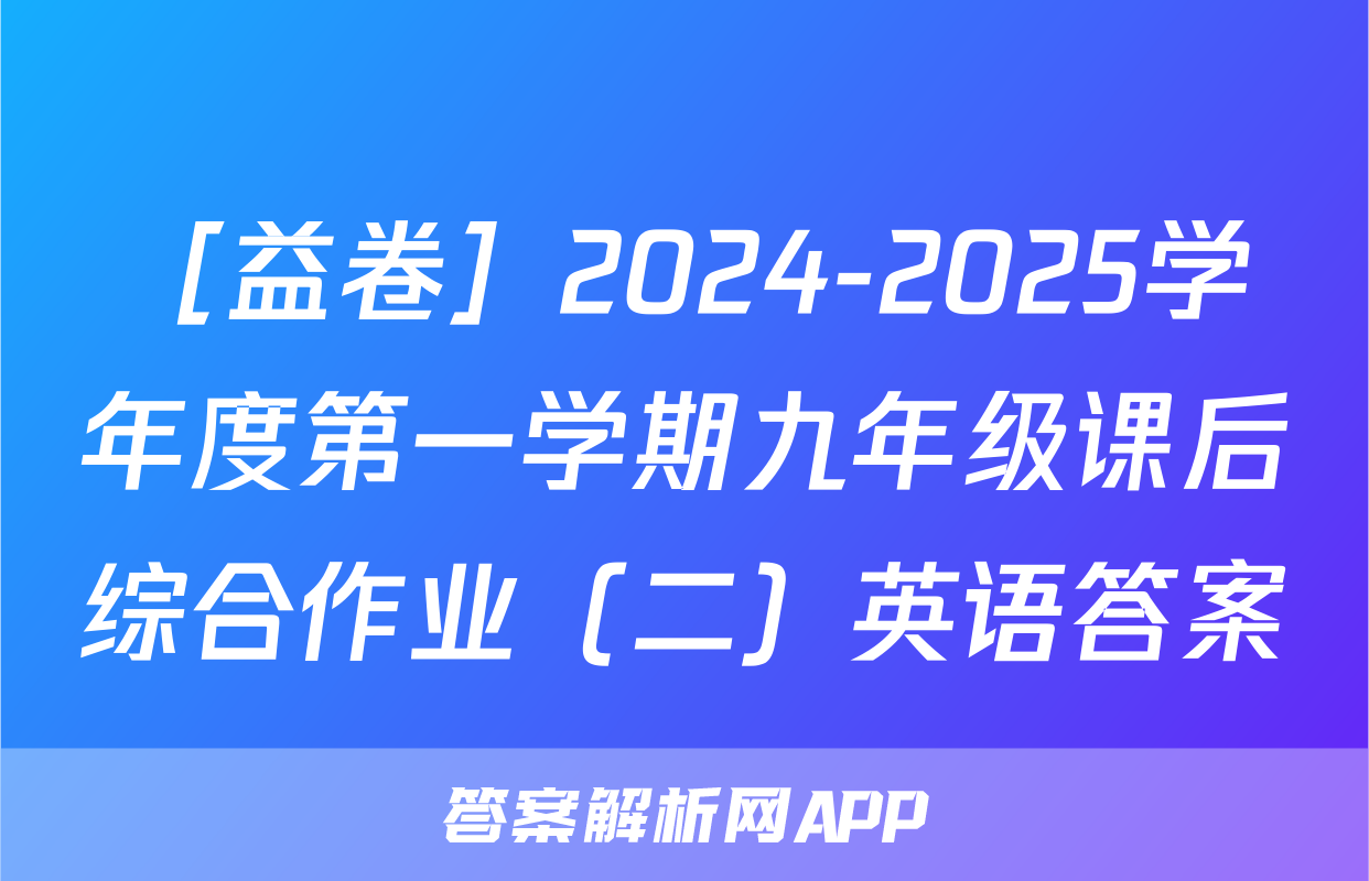 ［益卷］2024-2025学年度第一学期九年级课后综合作业（二）英语答案
