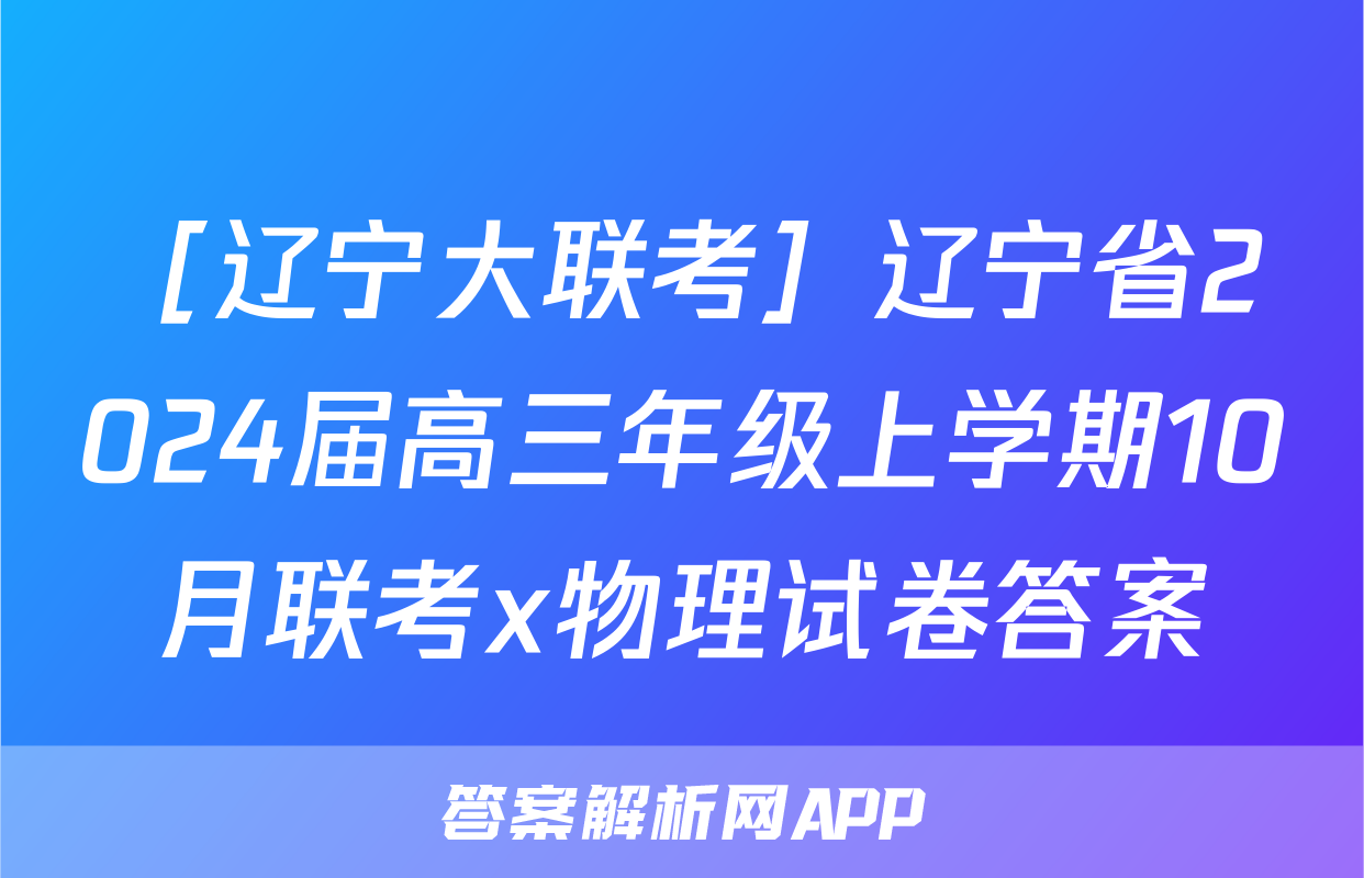 ［辽宁大联考］辽宁省2024届高三年级上学期10月联考x物理试卷答案