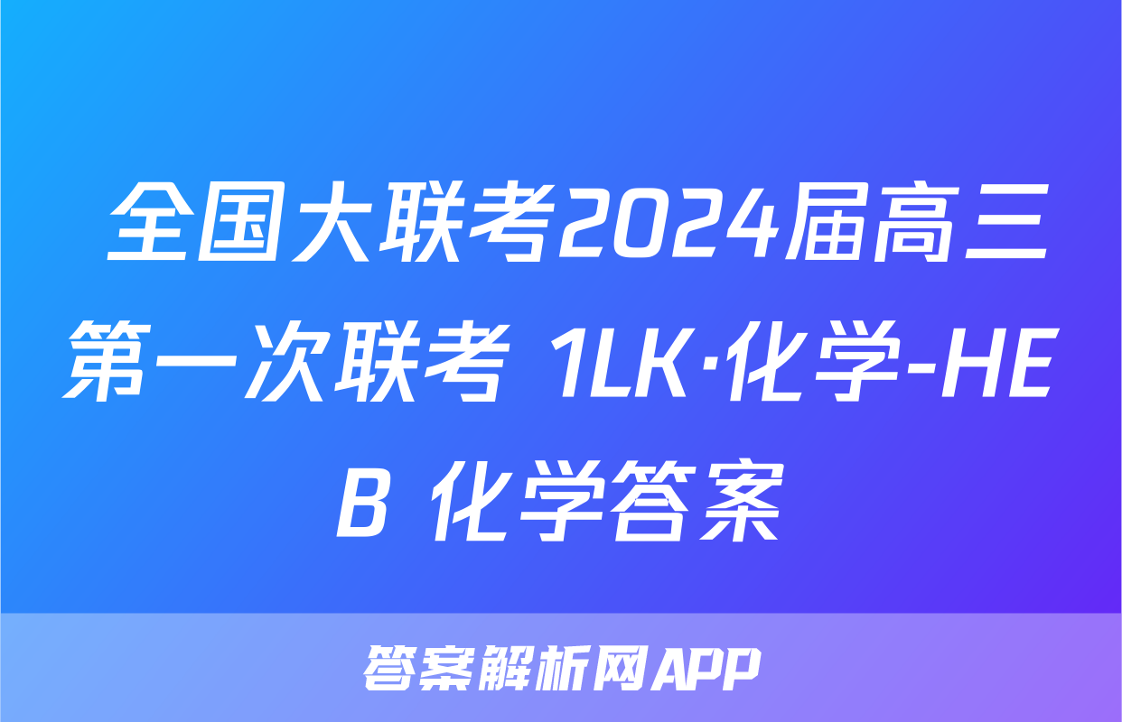 全国大联考2024届高三第一次联考 1LK·化学-HEB 化学答案