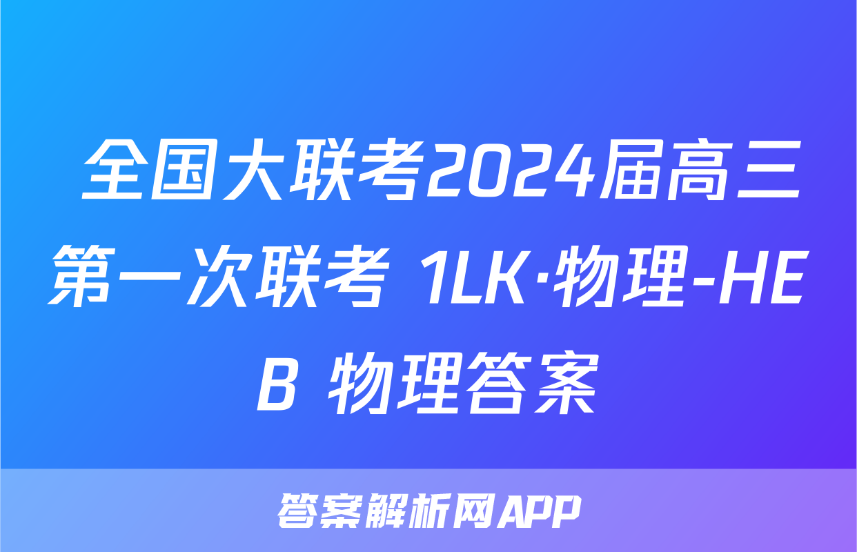  全国大联考2024届高三第一次联考 1LK·物理-HEB 物理答案