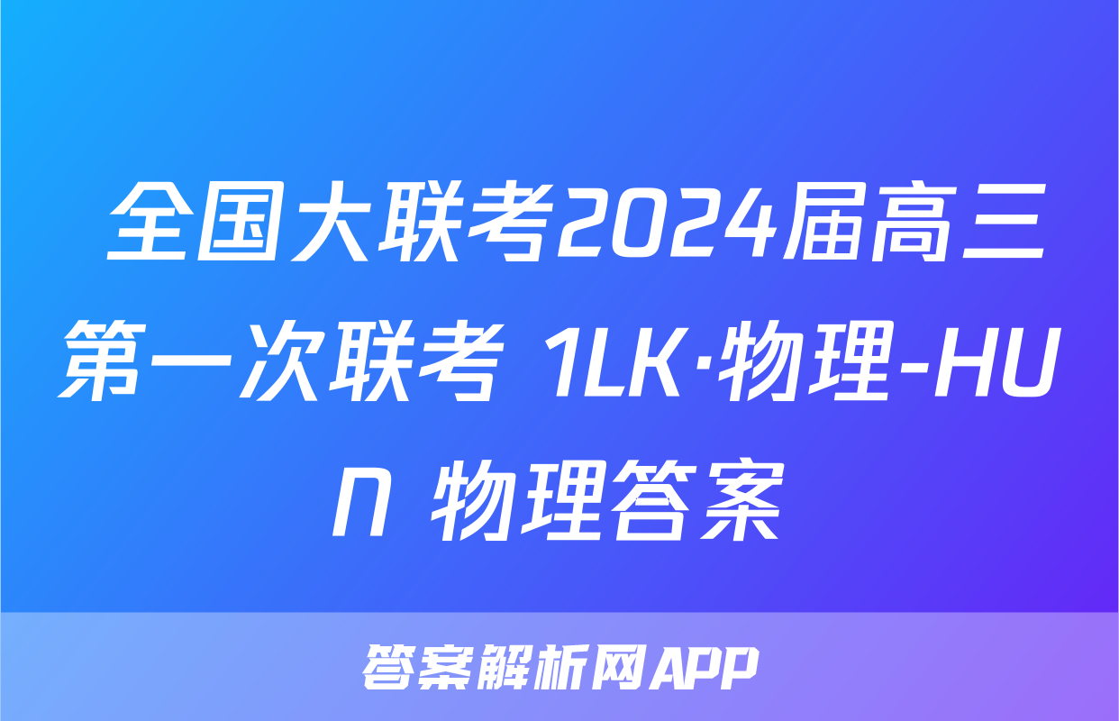  全国大联考2024届高三第一次联考 1LK·物理-HUN 物理答案