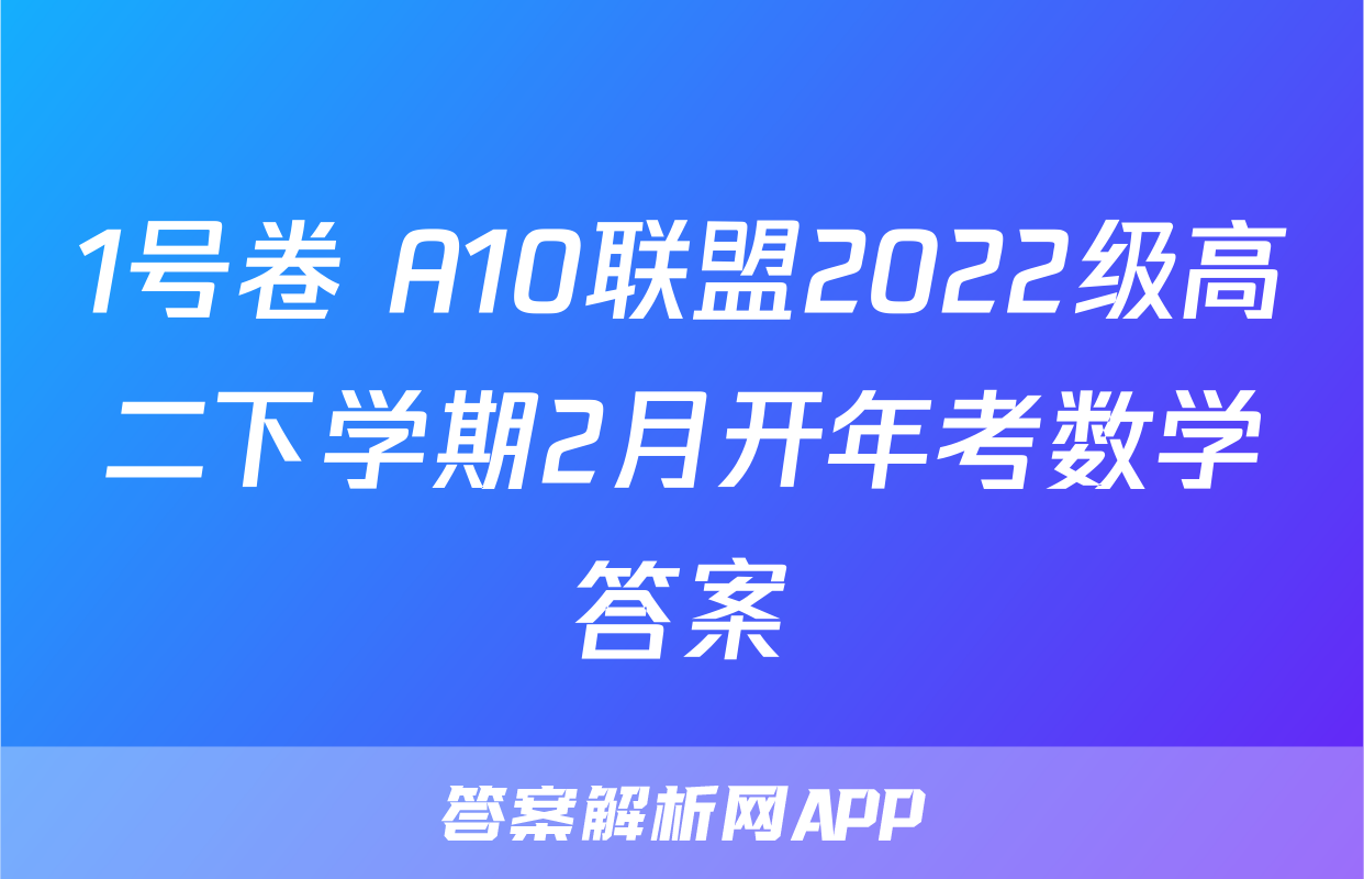 1号卷 A10联盟2022级高二下学期2月开年考数学答案