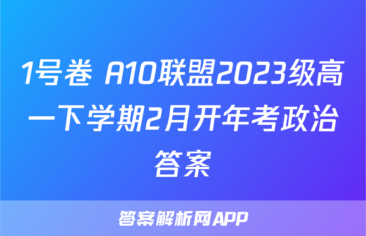 1号卷 A10联盟2023级高一下学期2月开年考政治答案