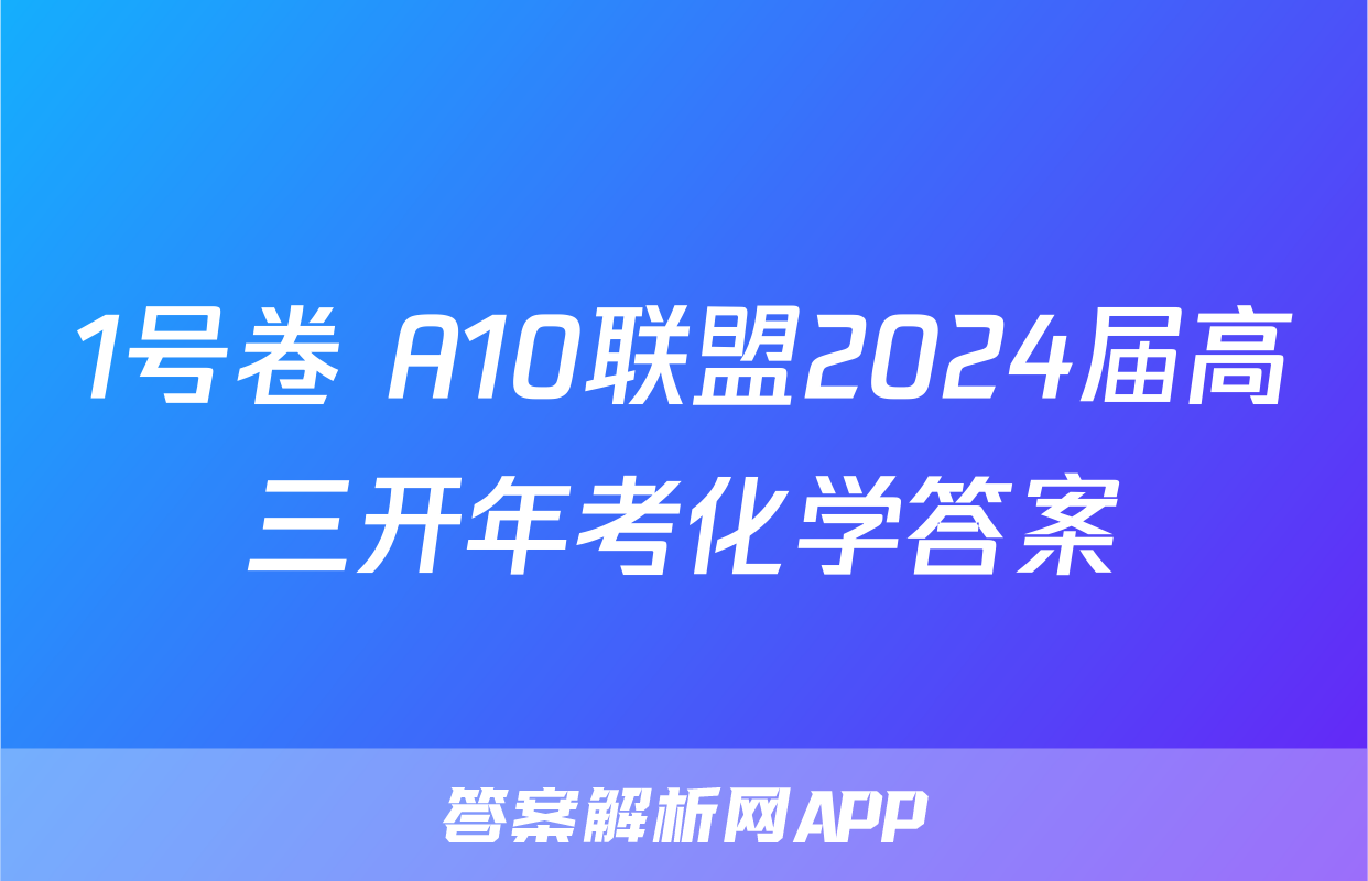 1号卷 A10联盟2024届高三开年考化学答案