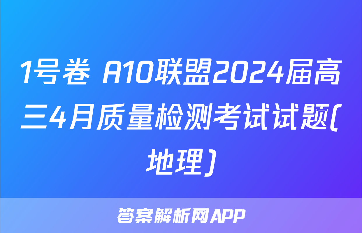 1号卷 A10联盟2024届高三4月质量检测考试试题(地理)