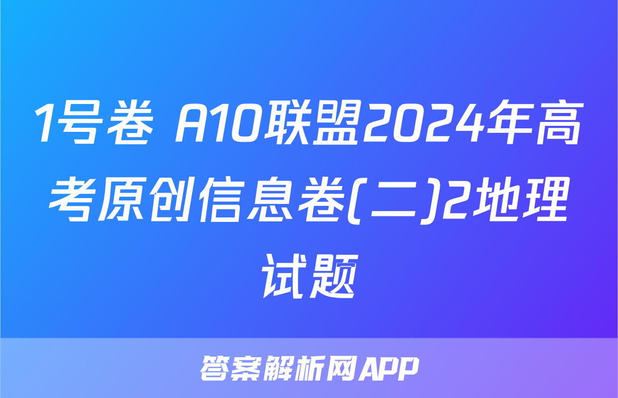 1号卷 A10联盟2024年高考原创信息卷(二)2地理试题