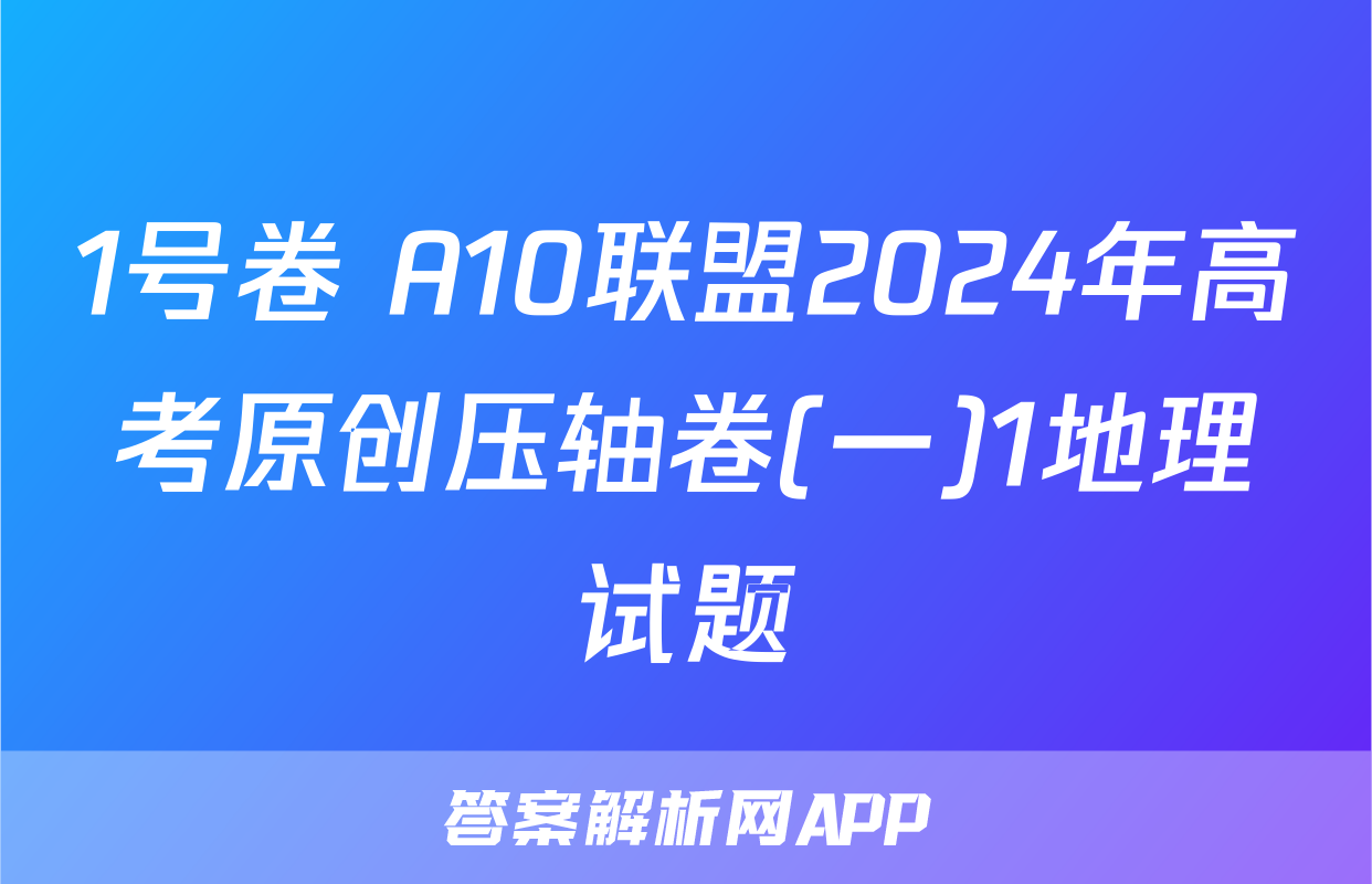 1号卷 A10联盟2024年高考原创压轴卷(一)1地理试题