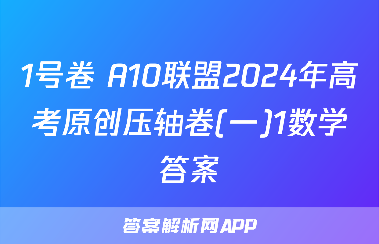1号卷 A10联盟2024年高考原创压轴卷(一)1数学答案