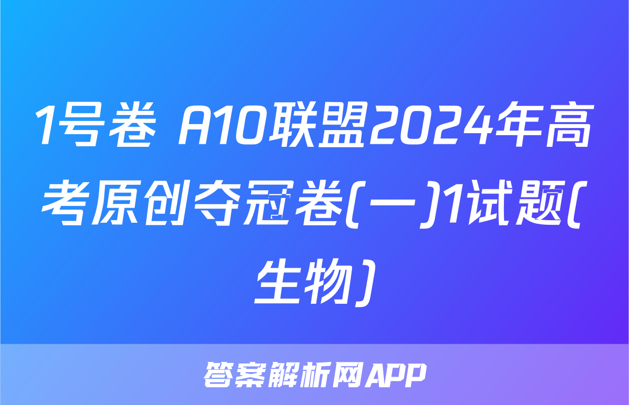 1号卷 A10联盟2024年高考原创夺冠卷(一)1试题(生物)