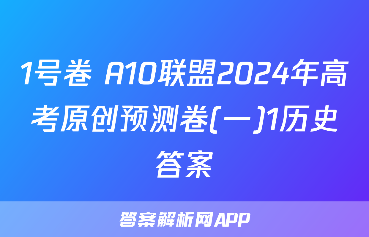1号卷 A10联盟2024年高考原创预测卷(一)1历史答案
