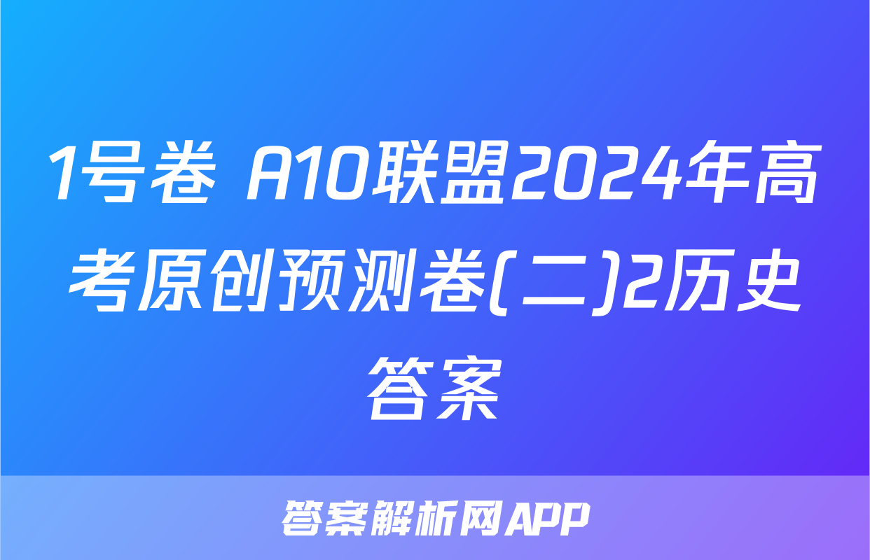 1号卷 A10联盟2024年高考原创预测卷(二)2历史答案