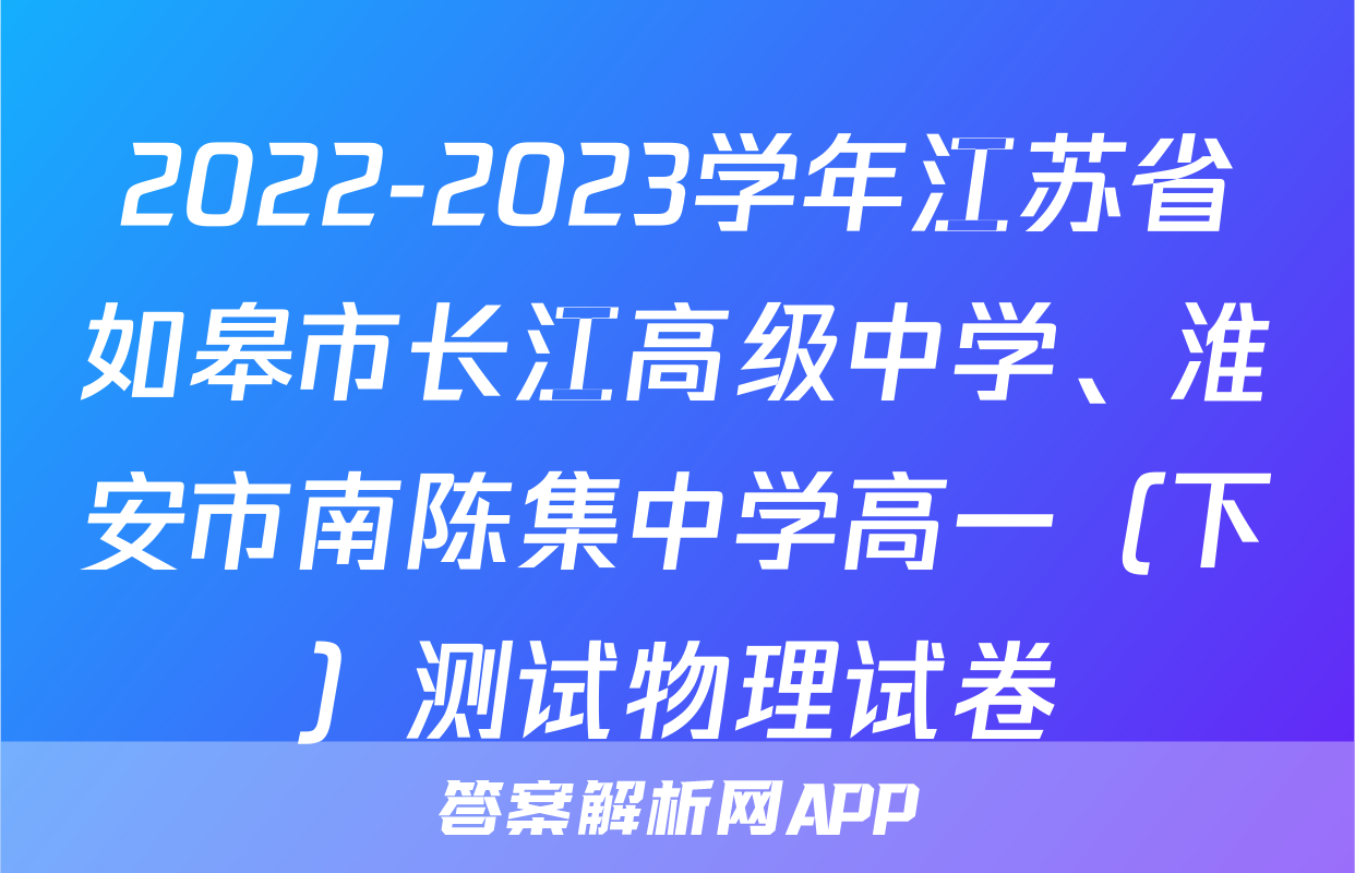 2022-2023学年江苏省如皋市长江高级中学、淮安市南陈集中学高一（下）测试物理试卷