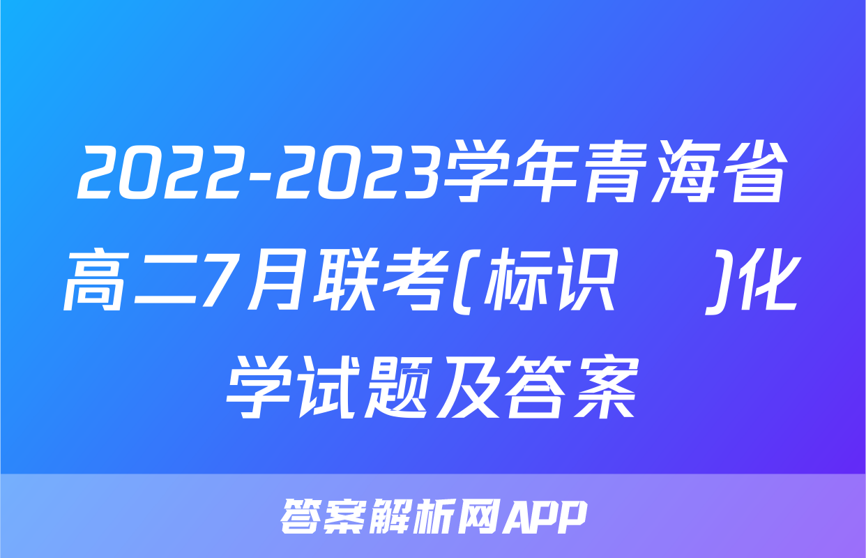 2022-2023学年青海省高二7月联考(标识♥)化学试题及答案