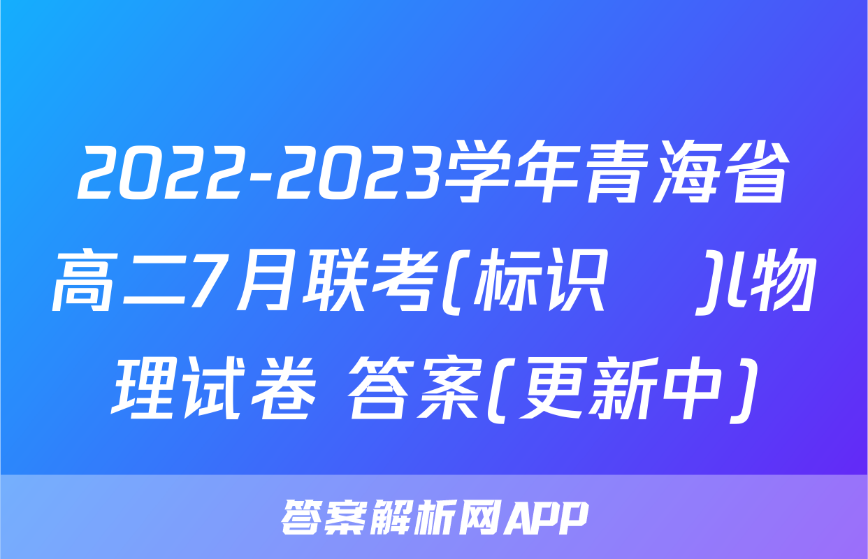 2022-2023学年青海省高二7月联考(标识♥)l物理试卷 答案(更新中)