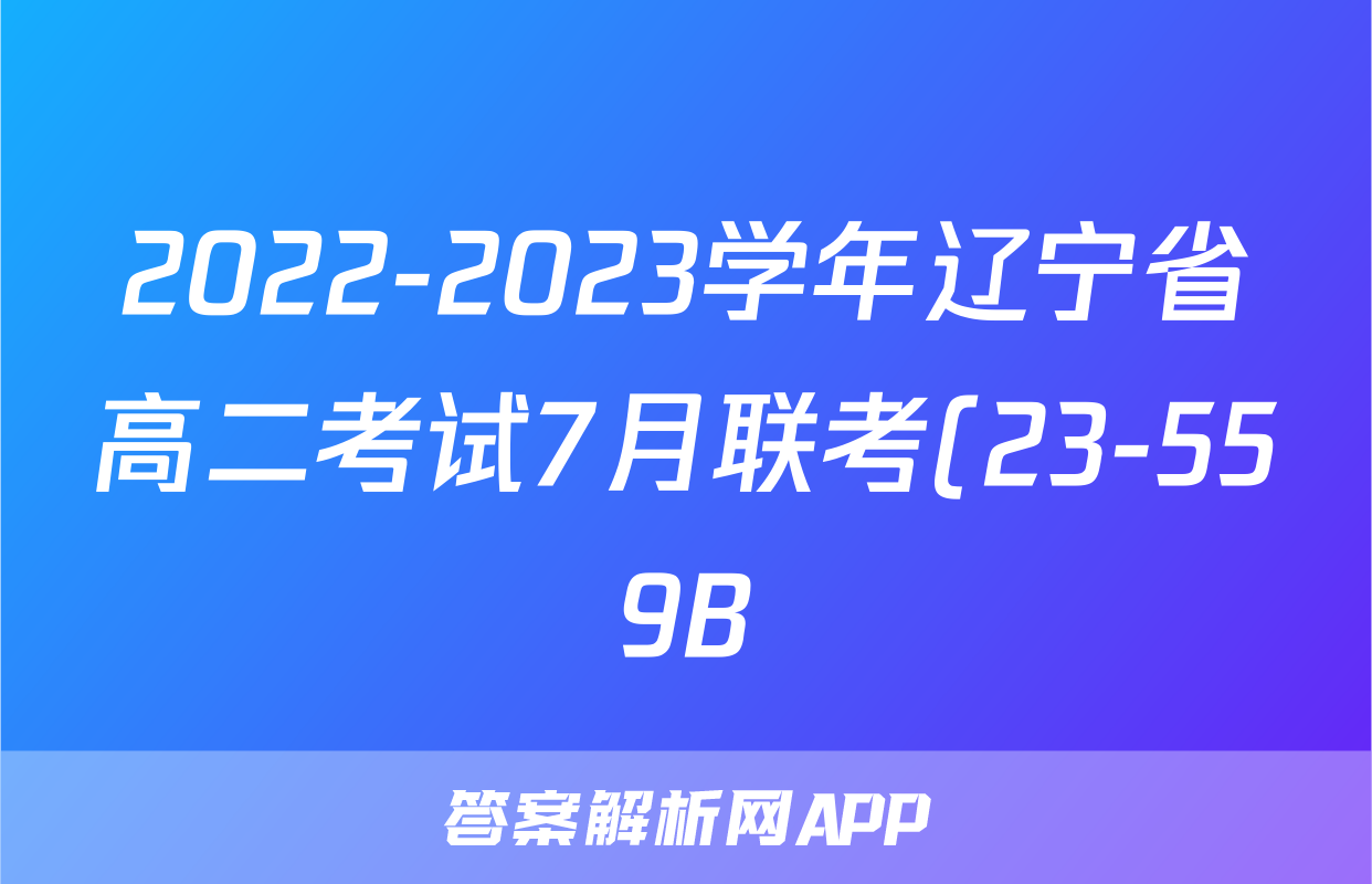 2022-2023学年辽宁省高二考试7月联考(23-559B)数学试卷答案答案
