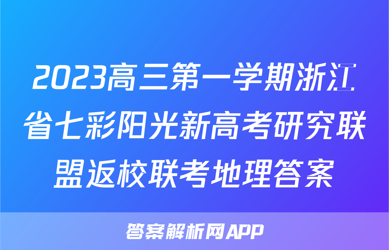 2023高三第一学期浙江省七彩阳光新高考研究联盟返校联考地理答案