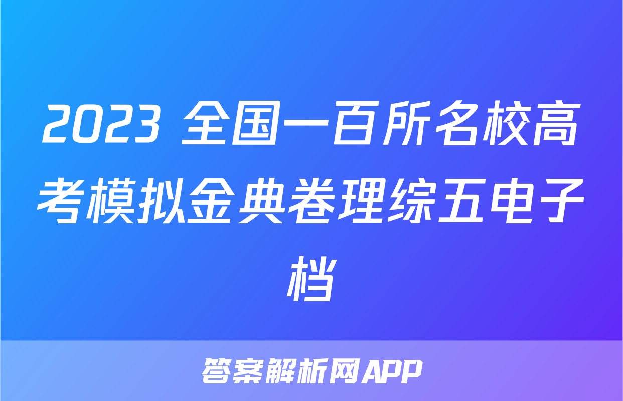 2023 全国一百所名校高考模拟金典卷理综五电子档