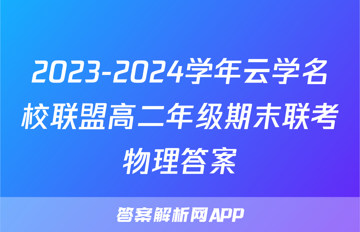 2023-2024学年云学名校联盟高二年级期末联考物理答案