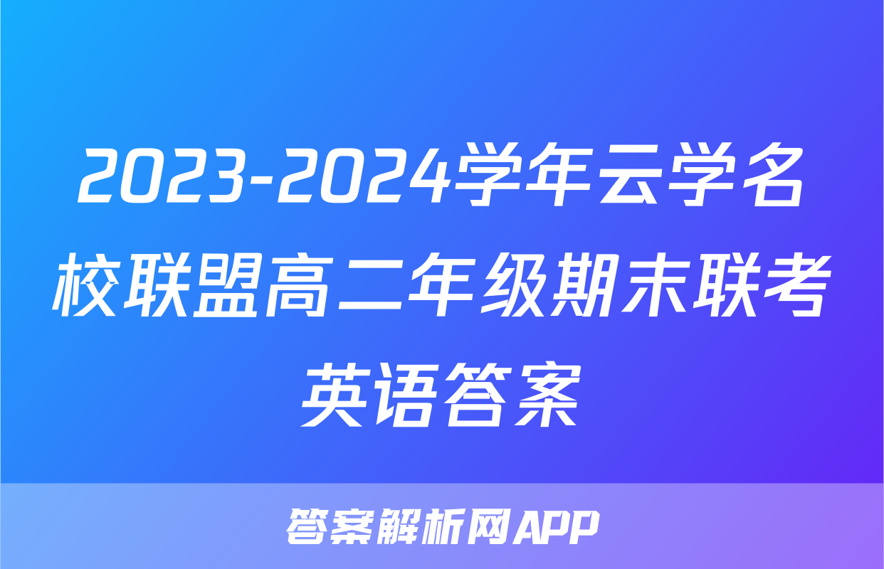2023-2024学年云学名校联盟高二年级期末联考英语答案