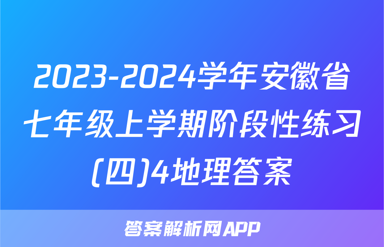 2023-2024学年安徽省七年级上学期阶段性练习(四)4地理答案