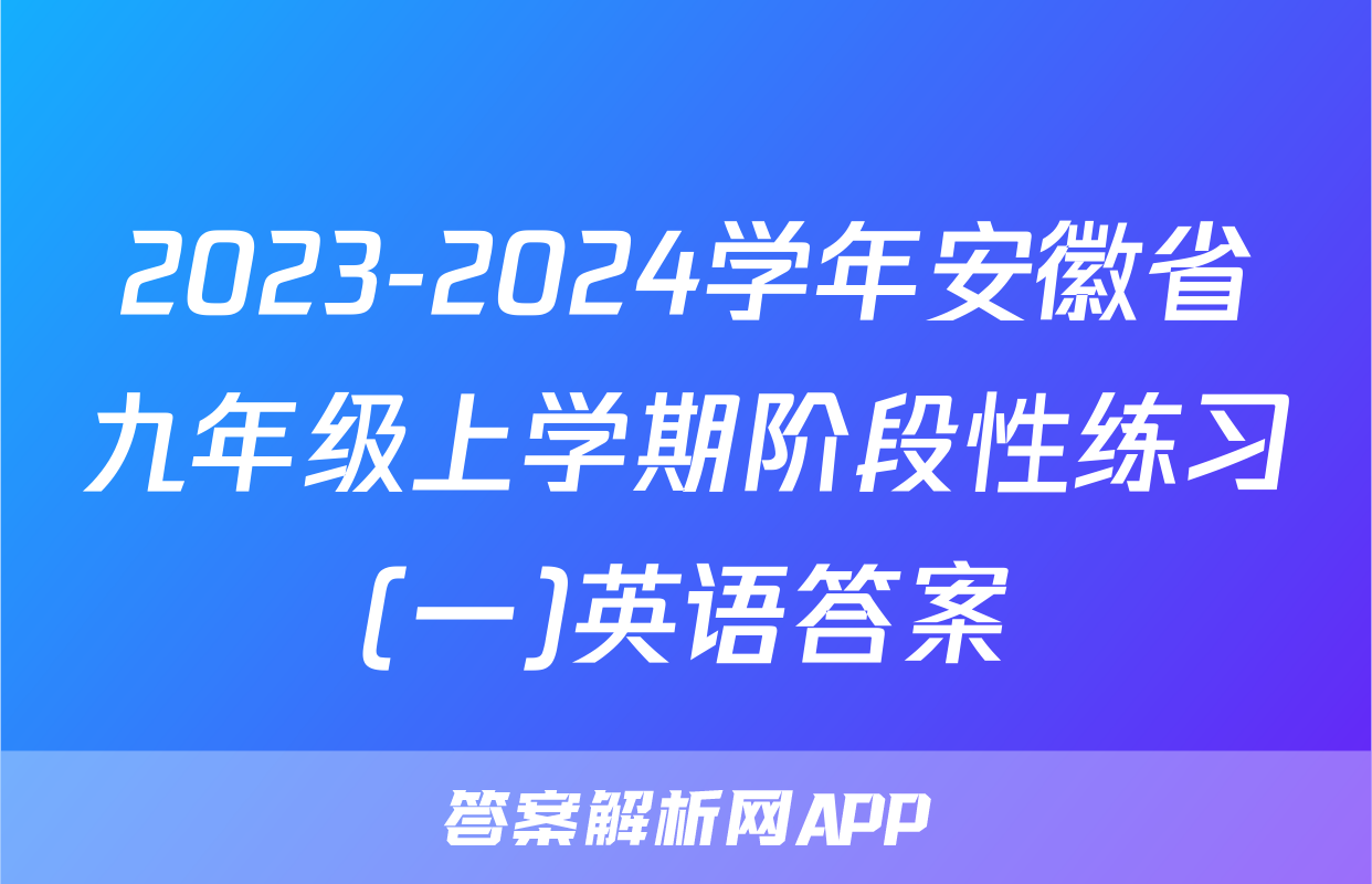 2023-2024学年安徽省九年级上学期阶段性练习(一)英语答案