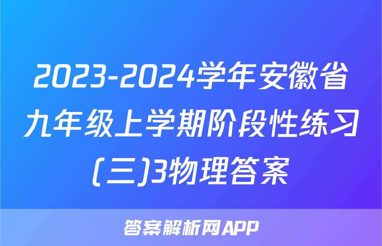2023-2024学年安徽省九年级上学期阶段性练习(三)3物理答案