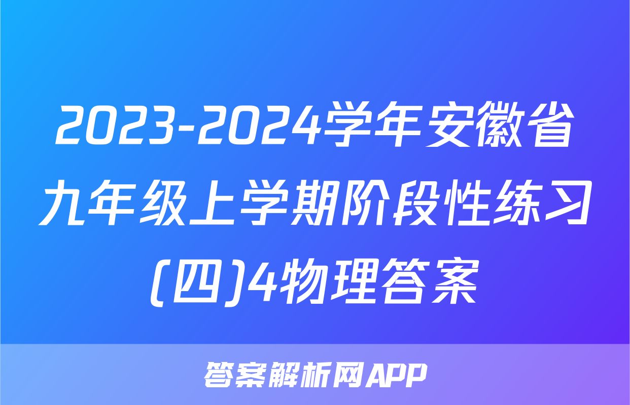2023-2024学年安徽省九年级上学期阶段性练习(四)4物理答案