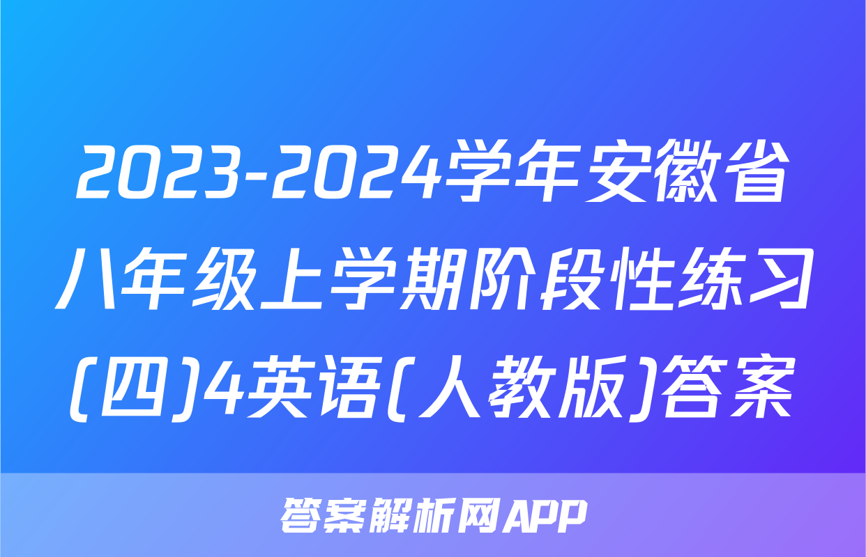 2023-2024学年安徽省八年级上学期阶段性练习(四)4英语(人教版)答案