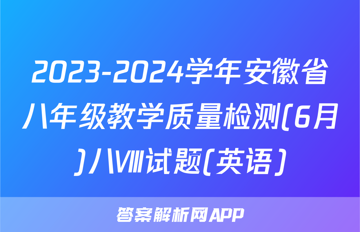 2023-2024学年安徽省八年级教学质量检测(6月)八Ⅷ试题(英语)