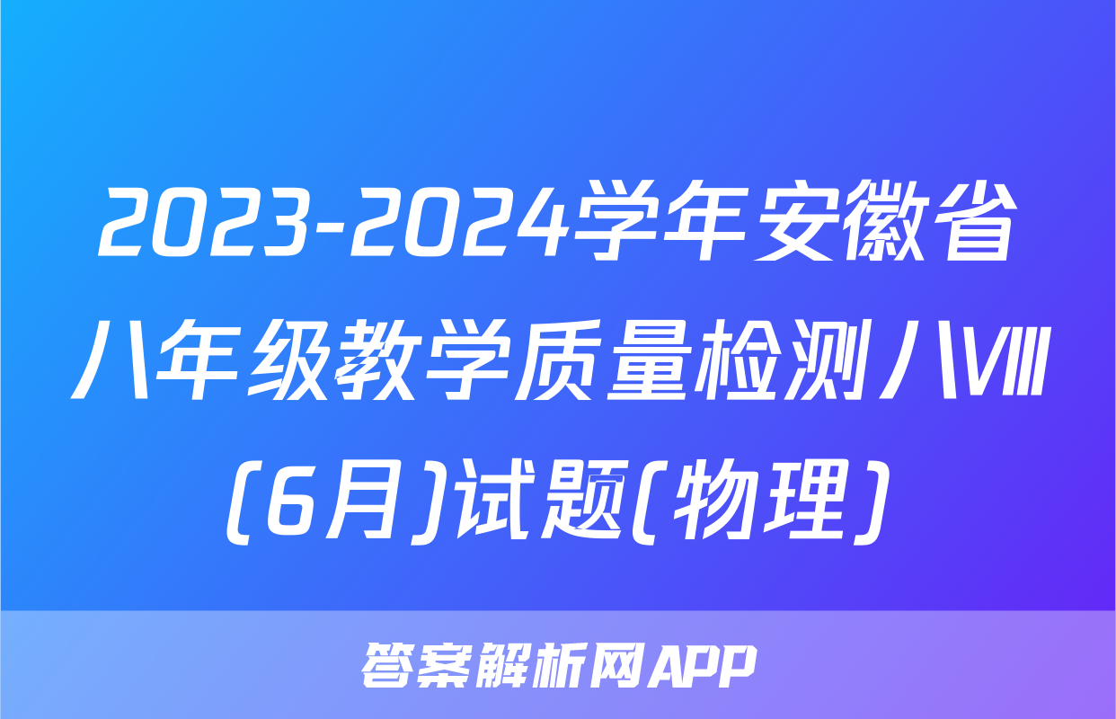 2023-2024学年安徽省八年级教学质量检测八Ⅷ(6月)试题(物理)