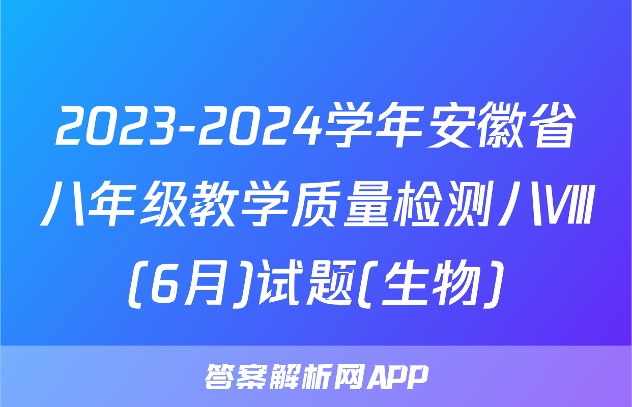 2023-2024学年安徽省八年级教学质量检测八Ⅷ(6月)试题(生物)