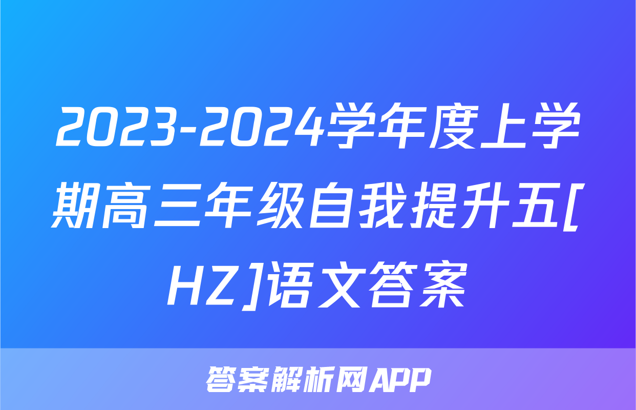 2023-2024学年度上学期高三年级自我提升五[HZ]语文答案