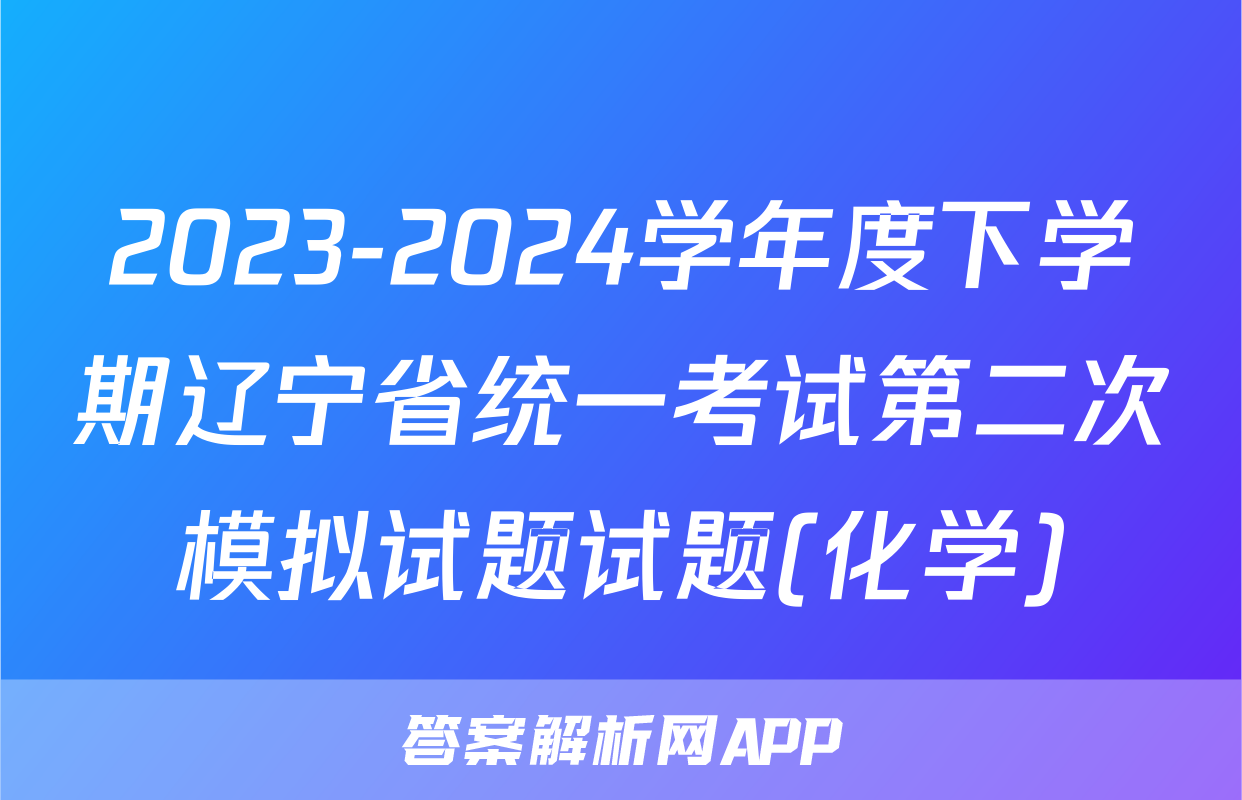 2023-2024学年度下学期辽宁省统一考试第二次模拟试题试题(化学)