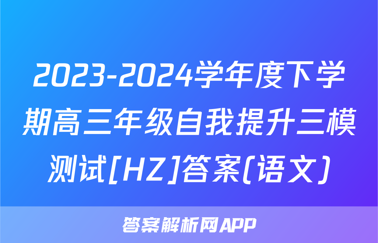 2023-2024学年度下学期高三年级自我提升三模测试[HZ]答案(语文)