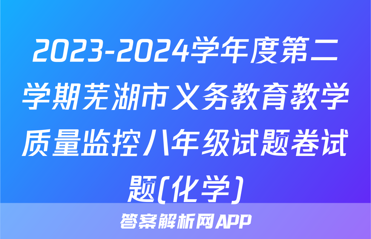 2023-2024学年度第二学期芜湖市义务教育教学质量监控八年级试题卷试题(化学)