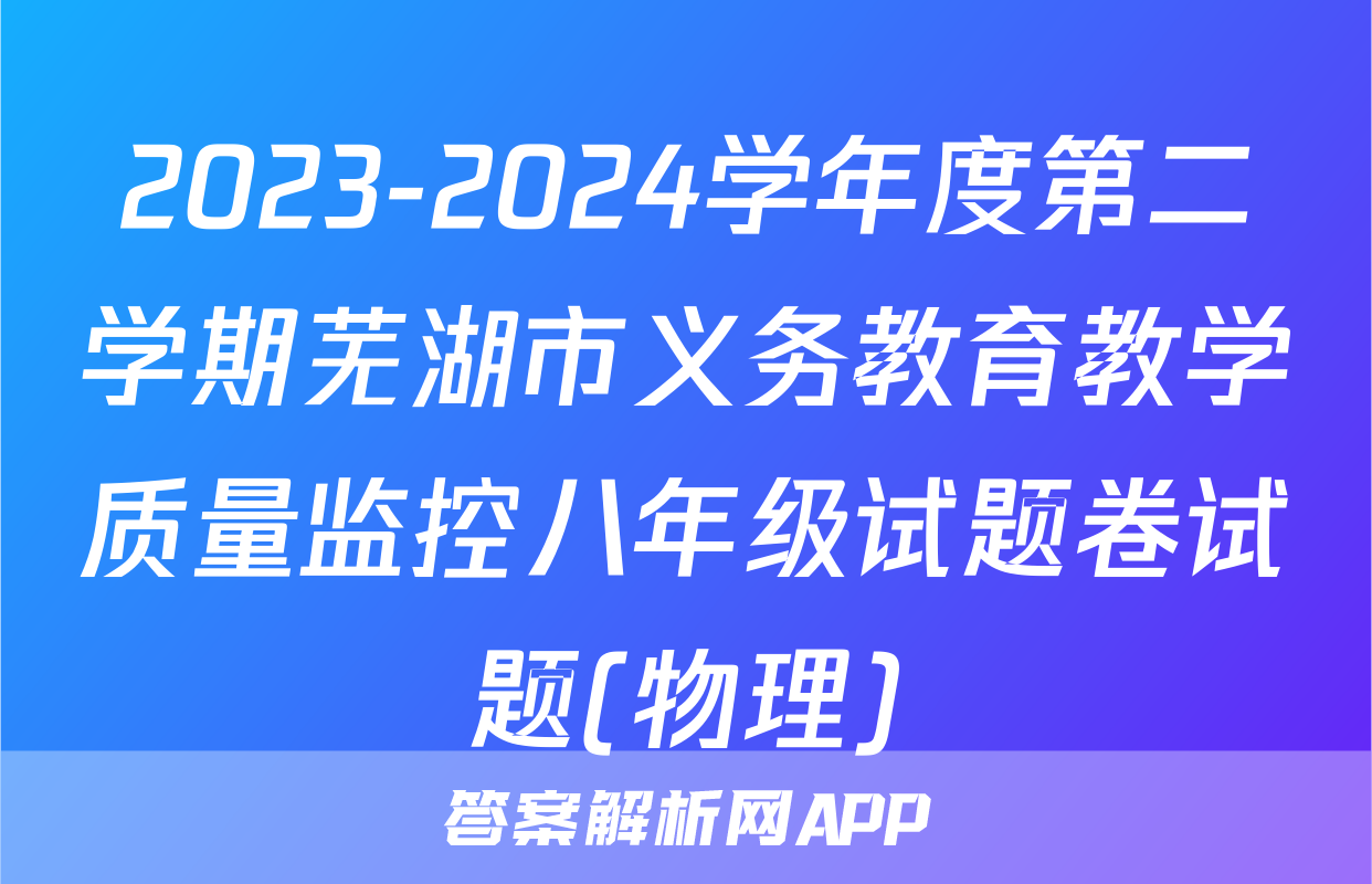 2023-2024学年度第二学期芜湖市义务教育教学质量监控八年级试题卷试题(物理)