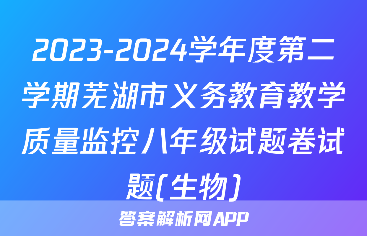 2023-2024学年度第二学期芜湖市义务教育教学质量监控八年级试题卷试题(生物)