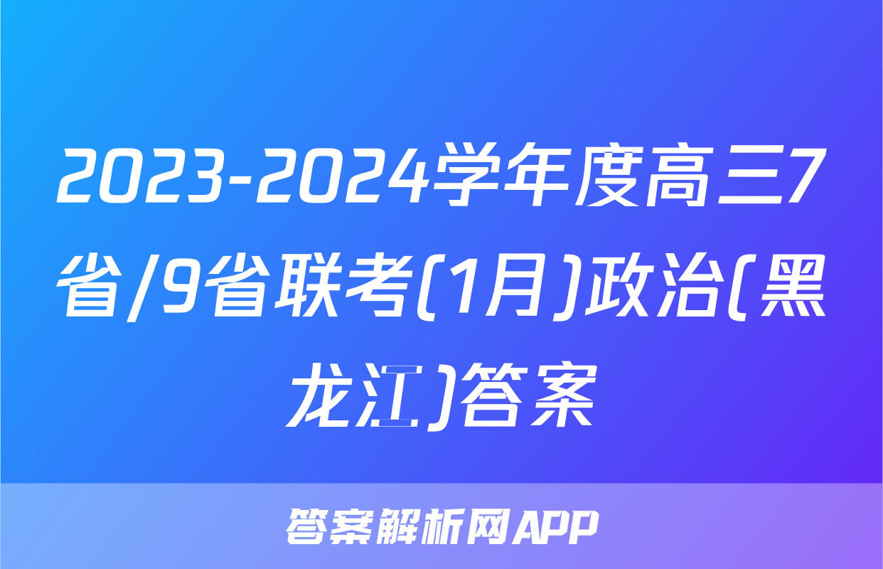 2023-2024学年度高三7省/9省联考(1月)政治(黑龙江)答案