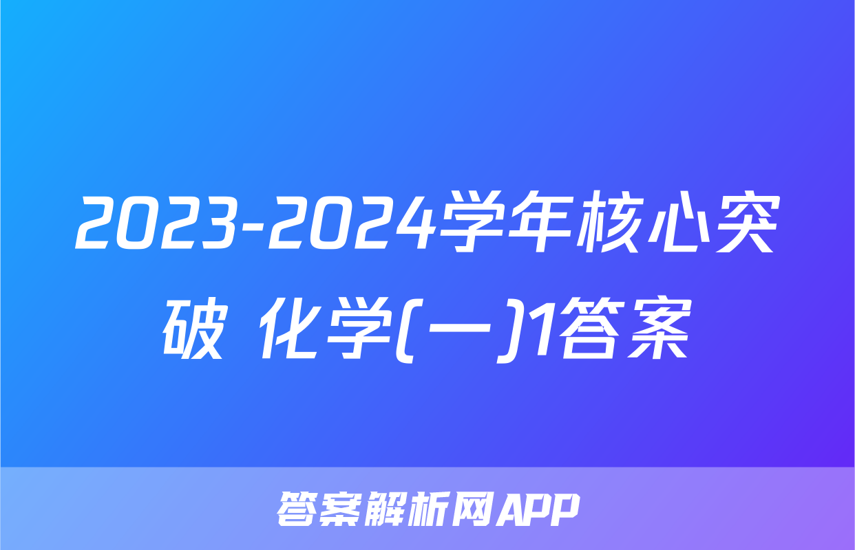 2023-2024学年核心突破 化学(一)1答案