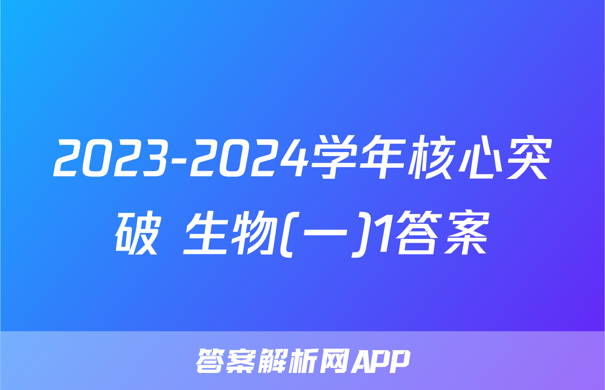 2023-2024学年核心突破 生物(一)1答案