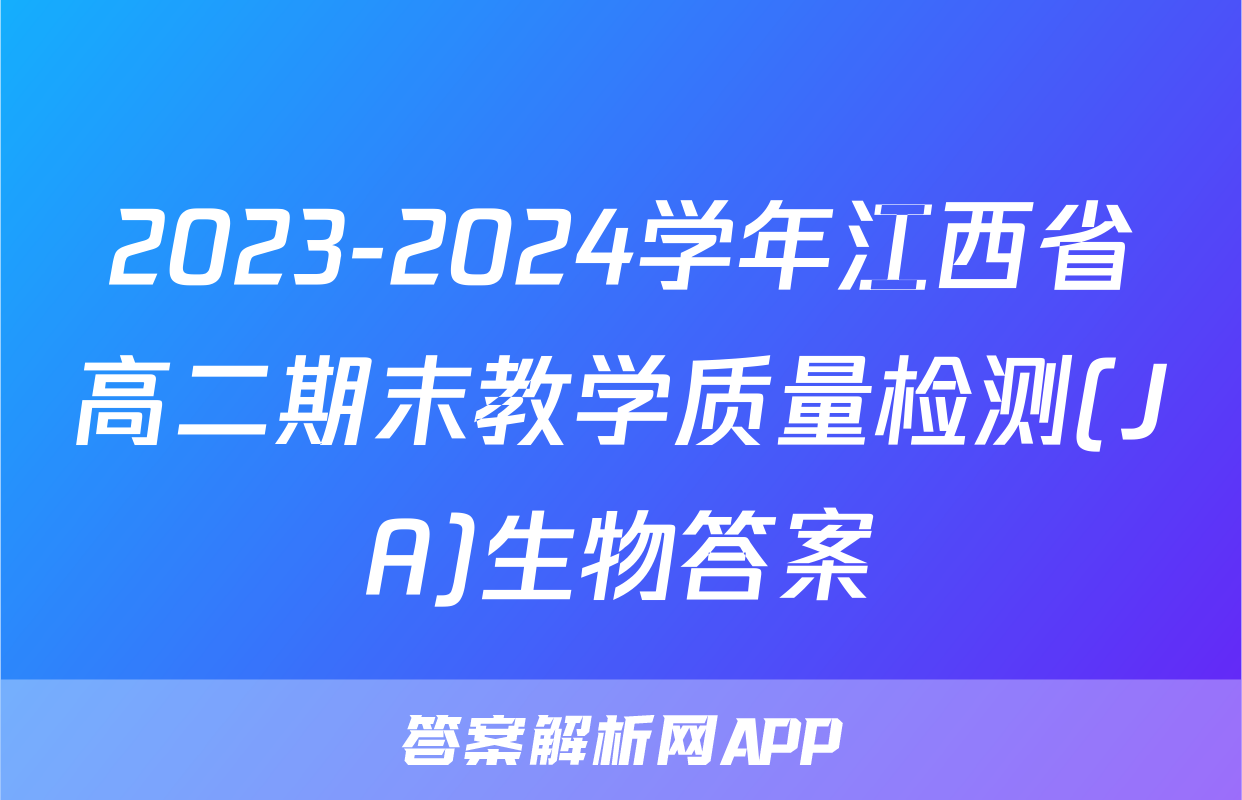 2023-2024学年江西省高二期末教学质量检测(JA)生物答案