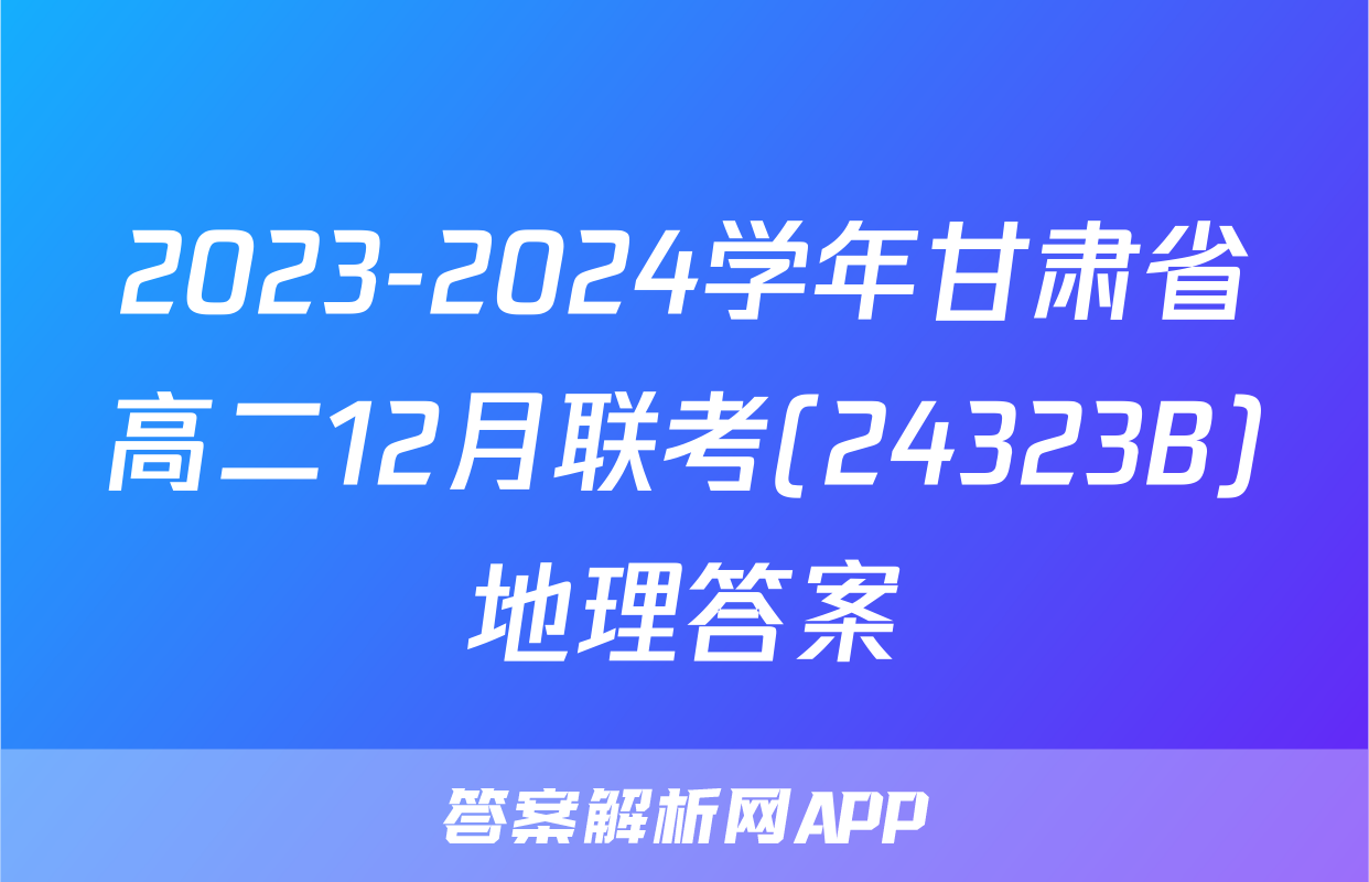 2023-2024学年甘肃省高二12月联考(24323B)地理答案